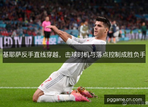 基耶萨反手直线穿越，击球时机与落点控制成胜负手